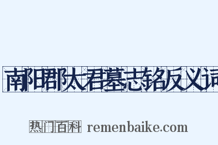 南阳郡太君墓志铭反义词是什么意思的图片